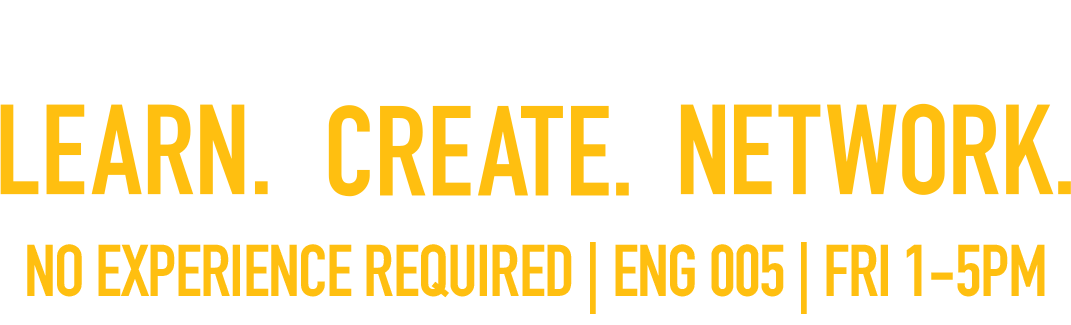 Learn. Create. Network. UMBC ENG 005| WED 12-1PM | FRI 1-5PM